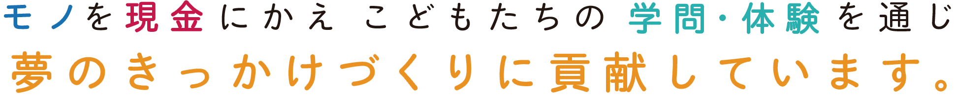 モノを現金にかえ こどもたちの 夢のきっかけづくりに貢献します
